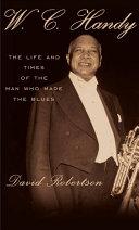 W.C. Handy: The Life and Times of the Man who Made