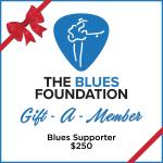 Product Description: TheBlues Supporterrepresents an individual making a real financial commitment to the programs of The Blues Foundation. </br></br>As a Blues Supporter, your gift recipient will receive:</br></br>Membership card</br>Blues Music Awards Ballot (up to 2 may be requested)</br>Legendary Rhythm & Blues Cruise contest entries (10)</br>Presales for Blues Foundation events and hotels</br>Blues Foundation decal</br>Free entry into the Blues Hall of Fame Museum for up to 2 people</br>Access to special blues event discounts</br>Free Download of 3 songs from a previous Blues Music Awards performance</br>Blues Foundation phone wallet</br>5% off of all Blues Foundation merchandise</br>Preferential Blues Music Awards Seating</br>Name listed in Blues Music Awards event program</br></br>When you purchase a Gift-a-Blues Supporter Membership, you will receive a receipt for your payment, and your gift recipient will receive their membership package from The Blues Foundation, notifying them of your gift. Please make sure to include your recipient's contact information and shipping address in the "Acknowledge To" field, to assure they receive all their Blues Foundation communications and mailings.</br> Gift-a-Blues Supporter